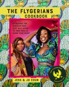 The Flygerians Cookbook : Over 70 Recipes for Nigerian Food That Will Speak to Your Soul & Warm Your Heart