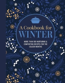 A Cookbook for Winter : More Than 95 Nurturing & Comforting Recipes for the Colder Months