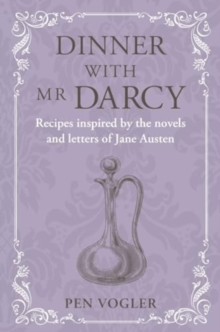 Dinner with Mr Darcy : Recipes Inspired by the Novels and Letters of Jane Austen