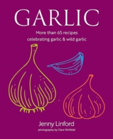 Garlic : More Than 65 Recipes Celebrating Garlic & Wild Garlic