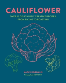 Cauliflower : Over 65 Deliciously Creative Recipes, from Ricing to Roasting