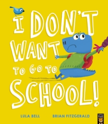 I Don’t Want to Go to School! By Lula Bell