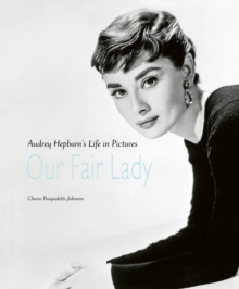 Our Fair Lady : Audrey Hepburns Life in Pictures