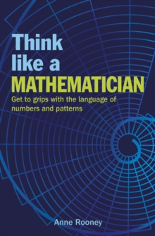 Think Like a Mathematician : Get to Grips with the Language of Numbers and Patterns, Paperback / softback Book Think Like a Mathematician : Get to Grips with the Language of Numbers and Patterns, Paperback / softback Book
