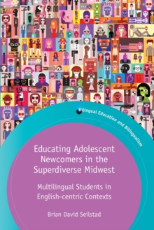 Educating Adolescent Newcomers in the Superdiverse Midwest : Multilingual Students in English-centric Contexts