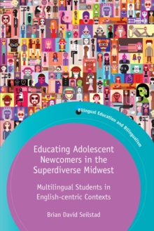 Educating Adolescent Newcomers in the Superdiverse Midwest : Multilingual Students in English-centric Contexts