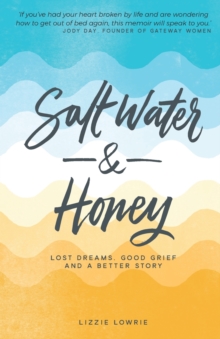 Salt Water and Honey : Lost Dreams, Good Grief, and a Better Story