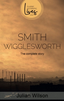 Smith Wigglesworth : The Complete Story