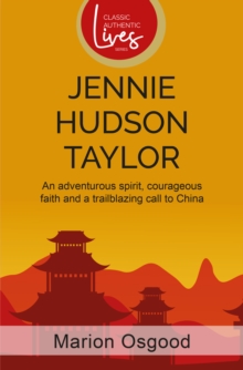 Jennie Hudson Taylor : An Adventurous spirit, Courageous Faith And A Trailblazing Call To China