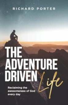 The Adventure-Driven Life : Reclaiming the awesomeness of God every day