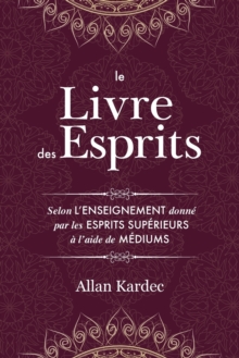 Le Livre des Esprits : contenant les principes de la doctrine spirite sur l'immortalite de l'ame, la nature des esprits et leurs rapports avec les hommes, les lois morales - avec un index alphabetique