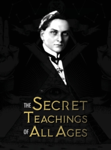 The Secret Teachings of All Ages : an encyclopedic outline of Masonic, Hermetic, Qabbalistic and Rosicrucian Symbolical Philosophy - being an interpretation of the Secret Teachings concealed within th