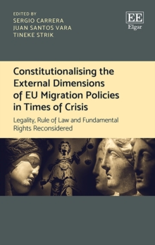 Constitutionalising the External Dimensions of EU Migration Policies in Times of Crisis : Legality, Rule of Law and Fundamental Rights Reconsidered