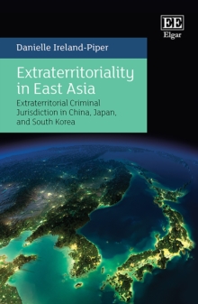 Extraterritoriality in East Asia : Extraterritorial Criminal Jurisdiction in China, Japan, and South Korea