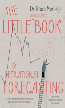 The Little (illustrated) Book of Operational Forecasting : A short introduction to the practice and pitfalls of short term forecasting - and how to increase its value to the business