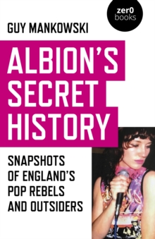 Albion's Secret History : Snapshots of Englands Pop Rebels and Outsiders