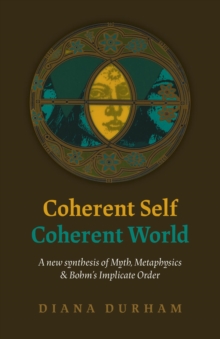 Coherent Self, Coherent World : A New Synthesis Of Myth, Metaphysics & Bohm's Implicate Order