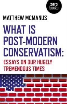 What Is Post-Modern Conservatism : Essays On Our Hugely Tremendous Times