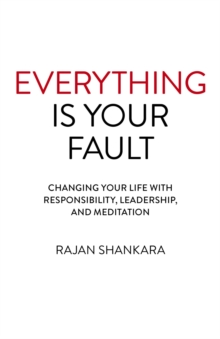 Everything Is Your Fault : Changing your life with responsibility, leadership, and meditation