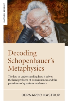 Decoding Schopenhauer's Metaphysics : The key to understanding how it solves the hard problem of consciousness and the paradoxes of quantum mechanics