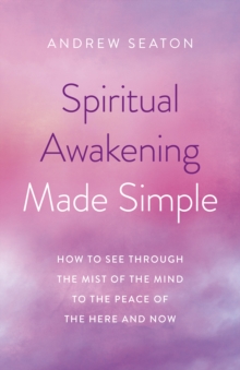 Spiritual Awakening Made Simple : How to See Through the Mist of the Mind to the Peace of the Here and Now