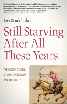 Still Starving After All These Years : The Hidden Origins of War, Oppression and Inequality