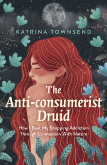 Anti-consumerist Druid : How I Beat My Shopping Addiction Through Connection With Nature