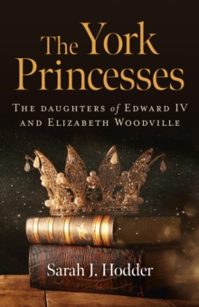 York Princesses : The Daughters of Edward IV and Elizabeth Woodville