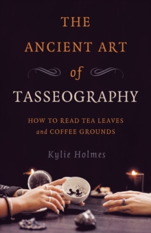 Ancient Art of Tasseography, The : How to Read Tea Leaves and Coffee Grounds