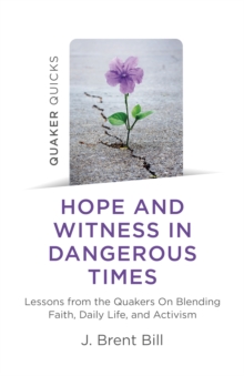 Quaker Quicks - Hope and Witness in Dangerous Times : Lessons from the Quakers On Blending Faith, Daily Life, and Activism