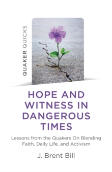 Quaker Quicks - Hope and Witness in Dangerous Times : Lessons From the Quakers On Blending Faith, Daily Life, and Activism