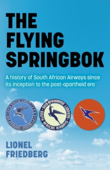 Flying Springbok : A History of South African Airways Since Its Inception to the Post-Apartheid Era