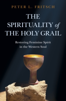 Spirituality of the Holy Grail : Restoring Feminine Spirit in the Western Soul