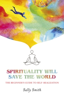 Spirituality Will Save The World : The Beginner's Guide to Self-Realization