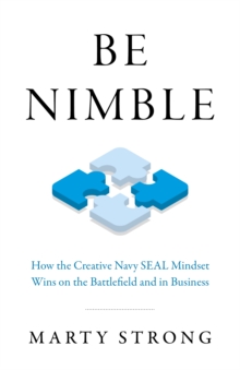 Be Nimble : How the Navy SEAL Mindset Wins on the Battlefield and in Business