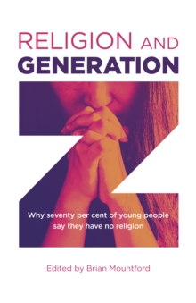 Religion and Generation Z : Why seventy per cent of young people say they have no religion. A collection of essays by students, edited by Brian Mountford