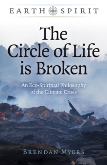 Earth Spirit: The Circle of Life is Broken : An Eco-Spiritual Philosophy of the Climate Crisis