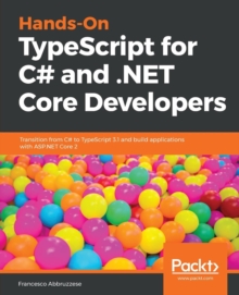 Hands-On TypeScript for C# and .NET Core Developers : Transition from C# to TypeScript 3.1 and build applications with ASP.NET Core 2