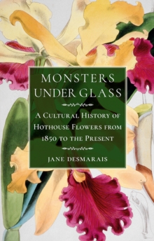 Monsters under Glass : A Cultural History of Hothouse Flowers from 1850 to the Present