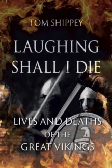 Laughing Shall I Die : Lives And Deaths Of The Great Vikings