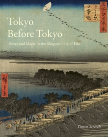 Tokyo Before Tokyo : Power and Magic in the Shogun's City of Edo