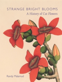 Strange Bright Blooms : A History of Cut Flowers