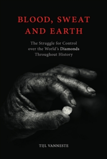 Blood, Sweat and Earth : The Struggle for Control over the World's Diamonds Throughout History