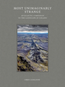 Most Unimaginably Strange : An Eclectic Companion to the Landscape of Iceland