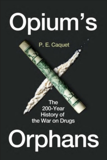 Opiums Orphans : The 200-Year History of the War on Drugs