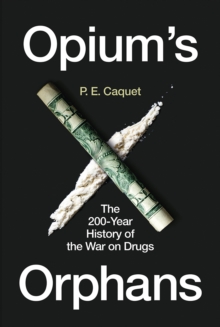 Opium's Orphans : The 200-Year History of the War on Drugs