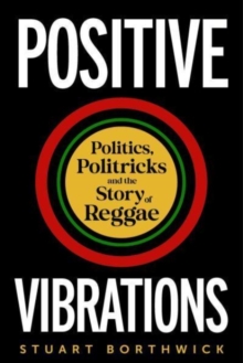 Positive Vibrations : Politics, Politricks and the Story of Reggae