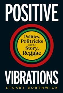 Positive Vibrations : Politics, Politricks and the Story of Reggae