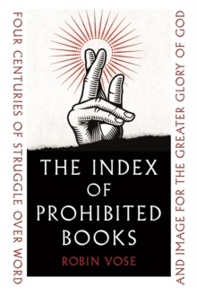 The Index of Prohibited Books : Four Centuries of Struggle over Word and Image for the Greater Glory of God