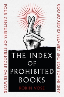 The Index of Prohibited Books : Four Centuries of Struggle over Word and Image for the Greater Glory of God